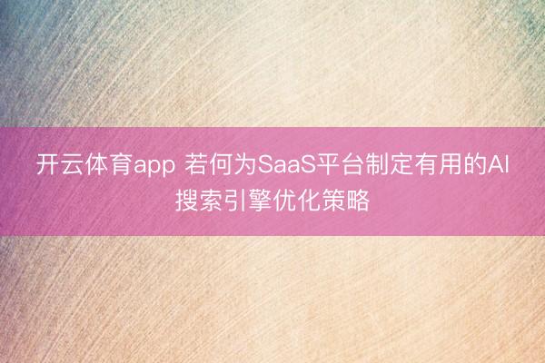 开云体育app 若何为SaaS平台制定有用的AI搜索引擎优化策略