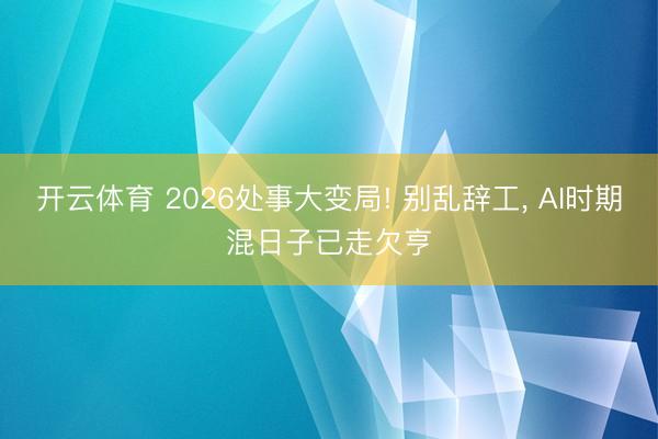 开云体育 2026处事大变局! 别乱辞工, AI时期混日子已走欠亨