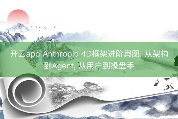 开云app Anthropic 4D框架进阶舆图: 从架构到Agent, 从用户到操盘手