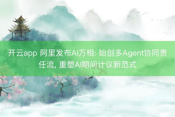 开云app 阿里发布AI万相: 始创多Agent协同责任流, 重塑AI期间计议新范式