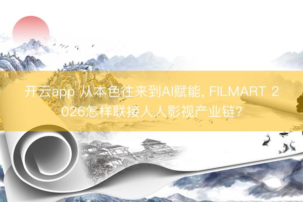 开云app 从本色往来到AI赋能, FILMART 2026怎样联接人人影视产业链?