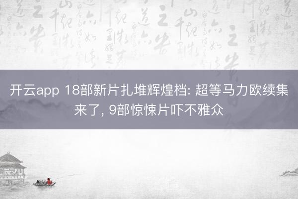 开云app 18部新片扎堆辉煌档: 超等马力欧续集来了， 9部惊悚片吓不雅众