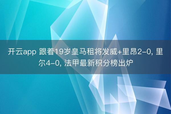 开云app 跟着19岁皇马租将发威+里昂2-0, 里尔4-0, 法甲最新积分榜出炉
