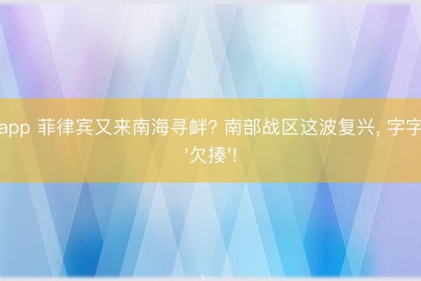 开云app 菲律宾又来南海寻衅? 南部战区这波复兴, 字字透着'欠揍'!