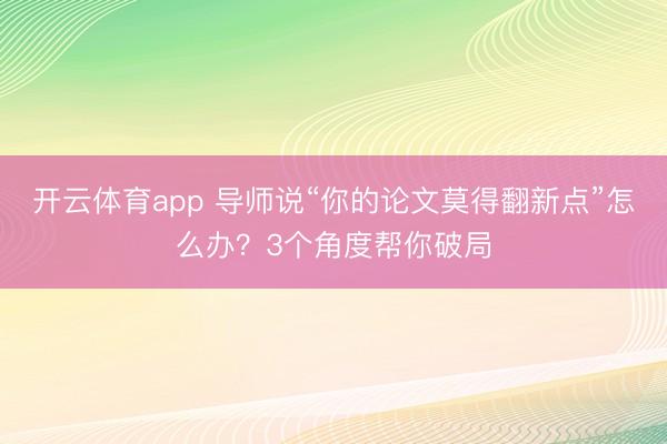 开云体育app 导师说“你的论文莫得翻新点”怎么办？3个角度帮你破局