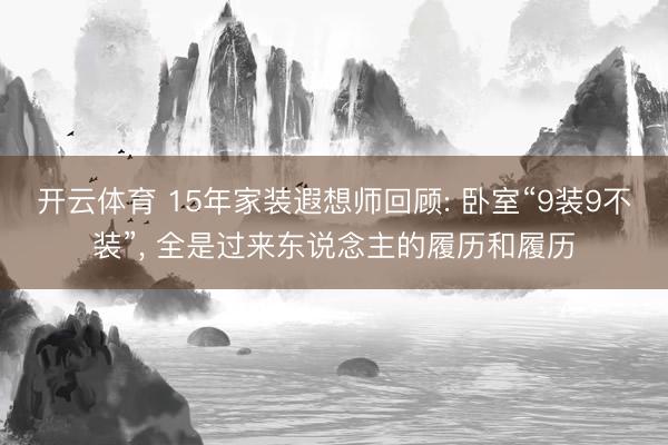 开云体育 15年家装遐想师回顾: 卧室“9装9不装”, 全是过来东说念主的履历和履历
