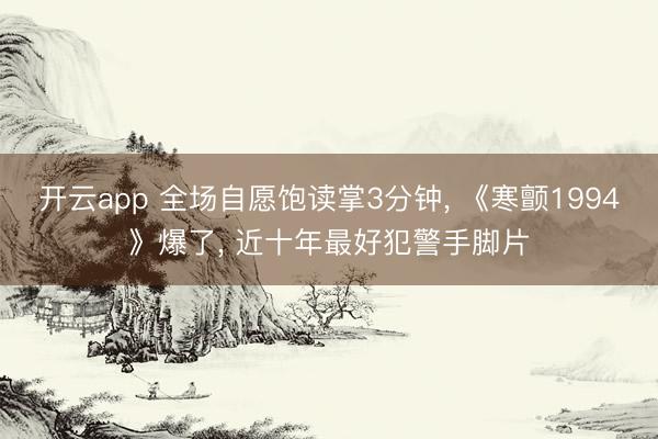 开云app 全场自愿饱读掌3分钟, 《寒颤1994》爆了, 近十年最好犯警手脚片