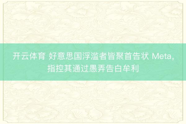 开云体育 好意思国浮滥者皆聚首告状 Meta，指控其通过愚弄告白牟利