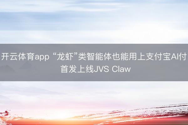 开云体育app “龙虾”类智能体也能用上支付宝AI付 首发上线JVS Claw